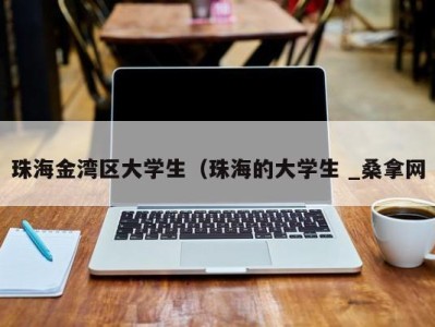 重庆珠海金湾区大学生（珠海的大学生 _桑拿网