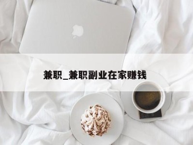 重庆兼职_兼职副业在家赚钱 