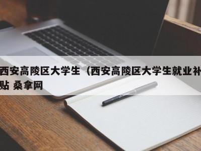 重庆西安高陵区大学生（西安高陵区大学生就业补贴 桑拿网