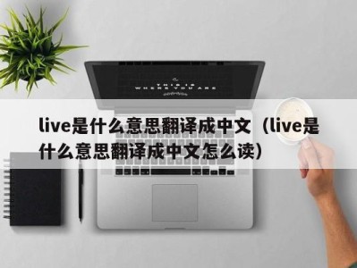 重庆live是什么意思翻译成中文（live是什么意思翻译成中文怎么读）