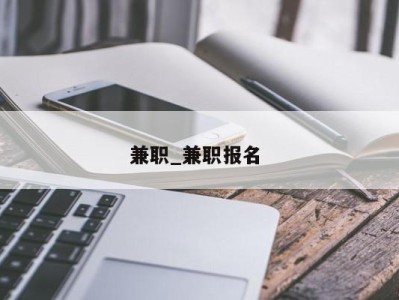 重庆兼职_兼职报名 