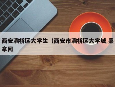 重庆西安灞桥区大学生（西安市灞桥区大学城 桑拿网