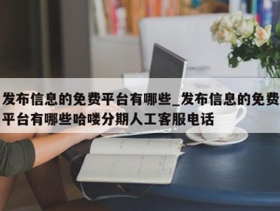 重庆发布信息的免费平台有哪些_发布信息的免费平台有哪些哈喽分期人工客服电话 