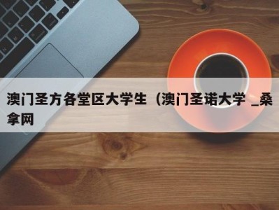 重庆澳门圣方各堂区大学生（澳门圣诺大学 _桑拿网