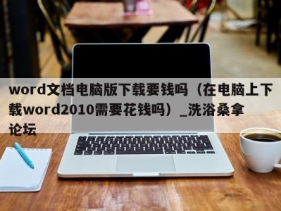 重庆word文档电脑版下载要钱吗（在电脑上下载word2010需要花钱吗）_洗浴桑拿论坛