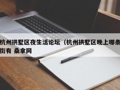 重庆杭州拱墅区夜生活论坛（杭州拱墅区晚上哪条街有 桑拿网