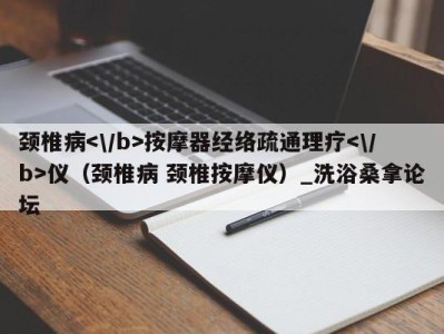 重庆颈椎病按摩器经络疏通理疗仪（颈椎病 颈椎按摩仪）_洗浴桑拿论坛