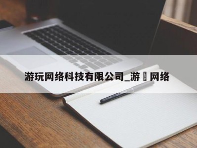 重庆游玩网络科技有限公司_游㵀网络 