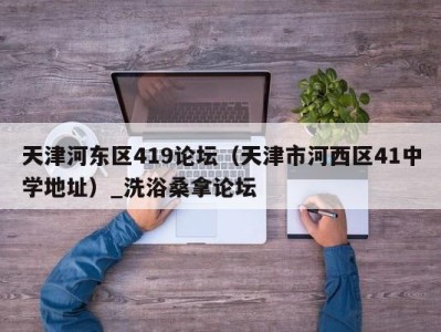 重庆天津河东区419论坛（天津市河西区41中学地址）_洗浴桑拿论坛