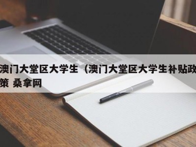 重庆澳门大堂区大学生（澳门大堂区大学生补贴政策 桑拿网