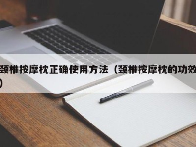 重庆颈椎按摩枕正确使用方法（颈椎按摩枕的功效）