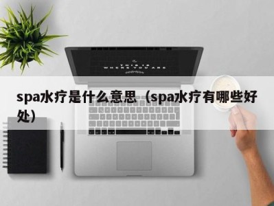 重庆spa水疗是什么意思（spa水疗有哪些好处）