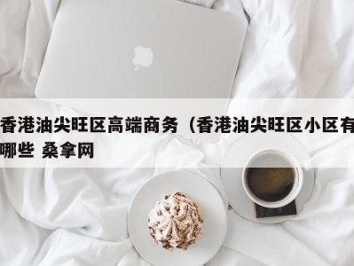 重庆香港油尖旺区高端商务（香港油尖旺区小区有哪些 桑拿网