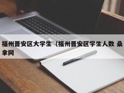 重庆福州晋安区大学生（福州晋安区学生人数 桑拿网