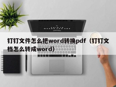 重庆钉钉文件怎么把word转换pdf（钉钉文档怎么转成word）