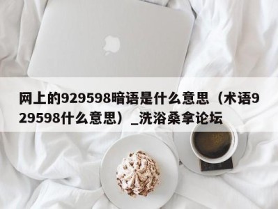 重庆网上的929598暗语是什么意思（术语929598什么意思）_洗浴桑拿论坛