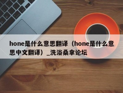 重庆hone是什么意思翻译（hone是什么意思中文翻译）_洗浴桑拿论坛