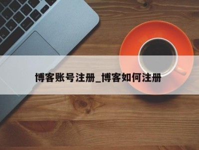 重庆博客账号注册_博客如何注册 