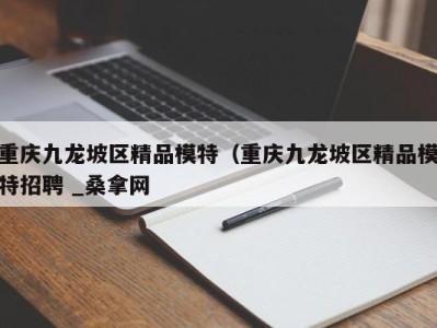 重庆九龙坡区精品模特（重庆九龙坡区精品模特招聘 _桑拿网