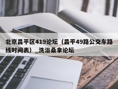 重庆北京昌平区419论坛（昌平49路公交车路线时间表）_洗浴桑拿论坛