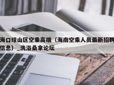 重庆海口琼山区空乘高端（海南空乘人员最新招聘信息）_洗浴桑拿论坛