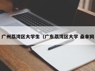 重庆广州荔湾区大学生（广东荔湾区大学 桑拿网