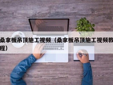 重庆桑拿板吊顶施工视频（桑拿板吊顶施工视频教程）