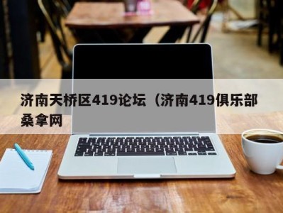 重庆济南天桥区419论坛（济南419俱乐部 桑拿网