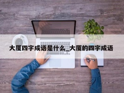 重庆大厦四字成语是什么_大厦的四字成语 