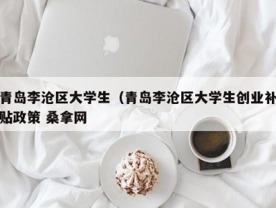 重庆青岛李沧区大学生（青岛李沧区大学生创业补贴政策 桑拿网