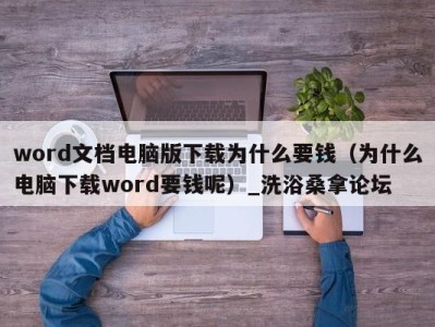 重庆word文档电脑版下载为什么要钱（为什么电脑下载word要钱呢）_洗浴桑拿论坛