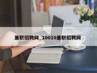 重庆兼职招聘网_10010兼职招聘网 