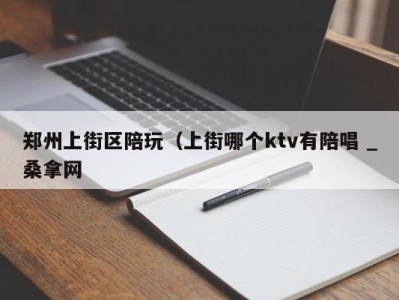 重庆郑州上街区陪玩（上街哪个ktv有陪唱 _桑拿网