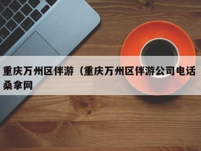 重庆万州区伴游（重庆万州区伴游公司电话 桑拿网