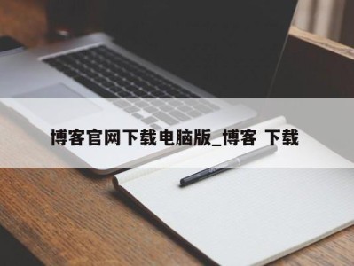 重庆博客官网下载电脑版_博客 下载 