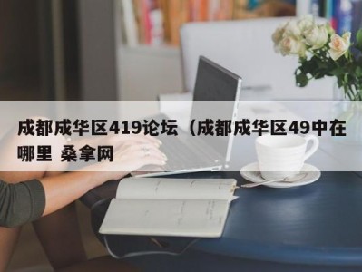 重庆成都成华区419论坛（成都成华区49中在哪里 桑拿网