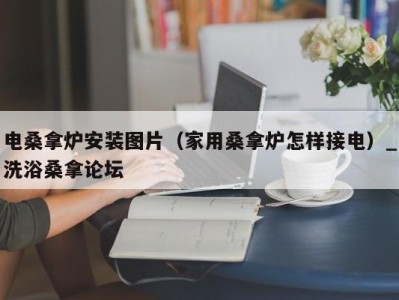 重庆电桑拿炉安装图片（家用桑拿炉怎样接电）_洗浴桑拿论坛