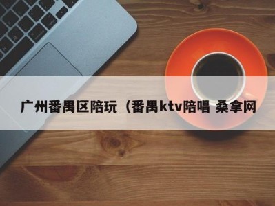 重庆广州番禺区陪玩（番禺ktv陪唱 桑拿网