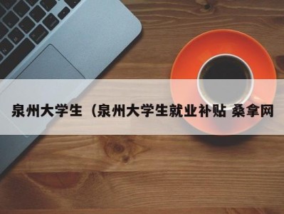 重庆泉州大学生（泉州大学生就业补贴 桑拿网