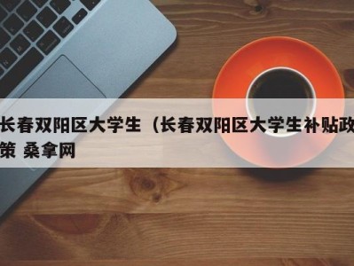 重庆长春双阳区大学生（长春双阳区大学生补贴政策 桑拿网