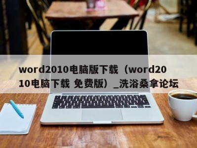 重庆word2010电脑版下载（word2010电脑下载 免费版）_洗浴桑拿论坛