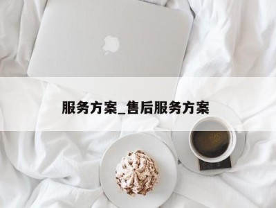 重庆服务方案_售后服务方案 