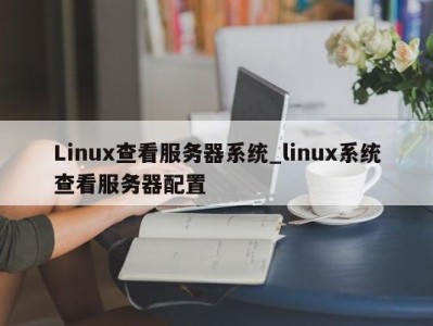 重庆Linux查看服务器系统_linux系统查看服务器配置 