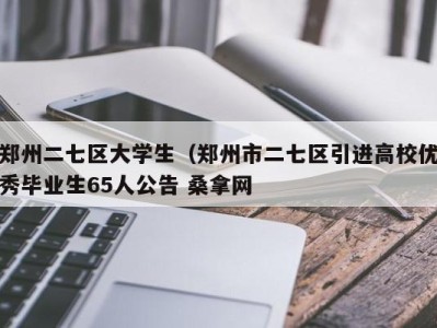 重庆郑州二七区大学生（郑州市二七区引进高校优秀毕业生65人公告 桑拿网