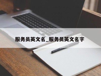 重庆服务员英文名_服务员英文名字 