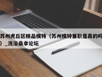 重庆苏州虎丘区精品模特（苏州模特兼职是真的吗）_洗浴桑拿论坛