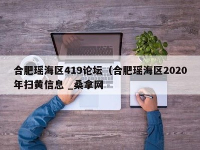 重庆合肥瑶海区419论坛（合肥瑶海区2020年扫黄信息 _桑拿网