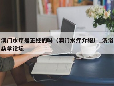 重庆澳门水疗是正经的吗（澳门水疗介绍）_洗浴桑拿论坛