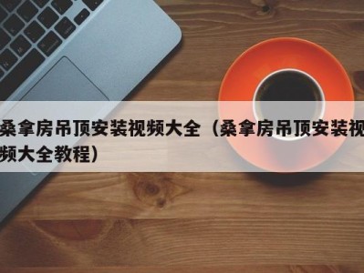 重庆桑拿房吊顶安装视频大全（桑拿房吊顶安装视频大全教程）