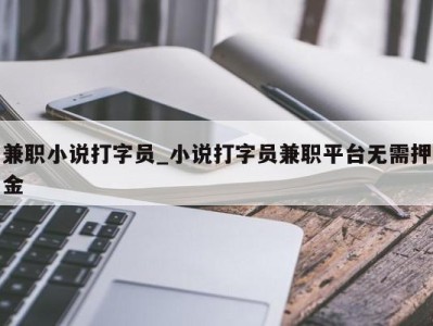 重庆兼职小说打字员_小说打字员兼职平台无需押金 